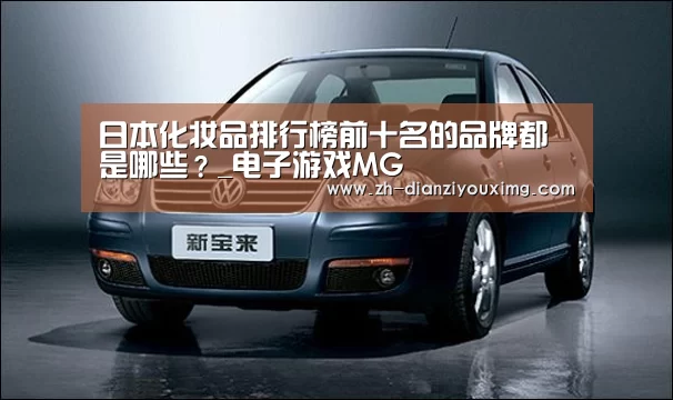 日本化妆品排行榜前十名的品牌都是哪些?_电子游戏MG(图1) 电子游戏MG